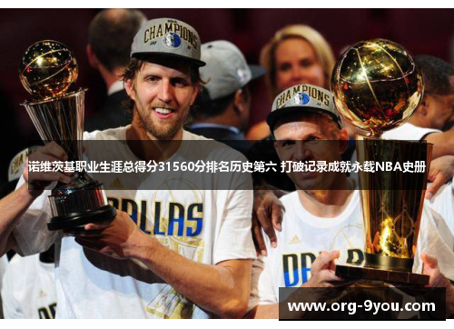 诺维茨基职业生涯总得分31560分排名历史第六 打破记录成就永载NBA史册