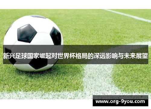 新兴足球国家崛起对世界杯格局的深远影响与未来展望