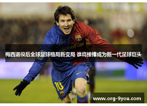 梅西退役后全球足球格局新变局 谁将接棒成为新一代足球巨头