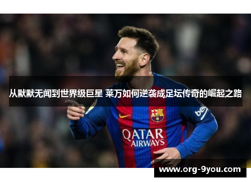 从默默无闻到世界级巨星 莱万如何逆袭成足坛传奇的崛起之路