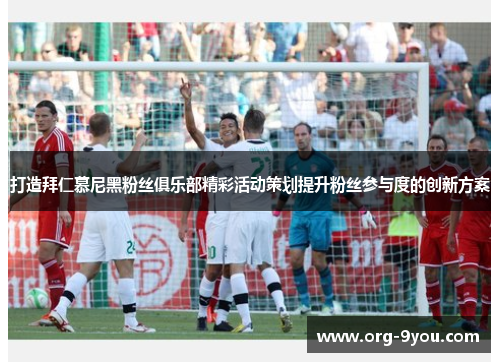 打造拜仁慕尼黑粉丝俱乐部精彩活动策划提升粉丝参与度的创新方案
