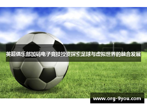 英超俱乐部加码电子竞技投资探索足球与虚拟世界的融合发展