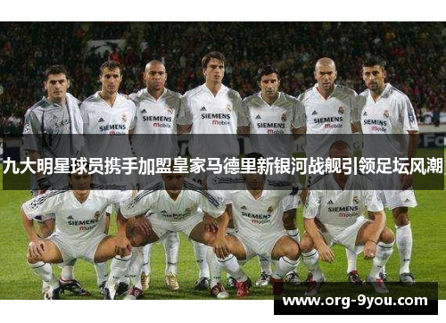 九大明星球员携手加盟皇家马德里新银河战舰引领足坛风潮