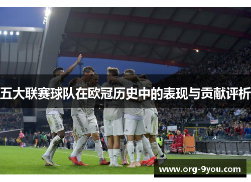 五大联赛球队在欧冠历史中的表现与贡献评析