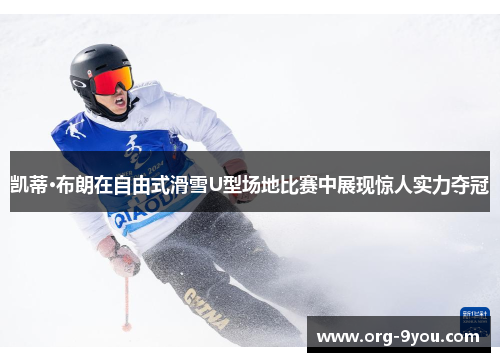 凯蒂·布朗在自由式滑雪U型场地比赛中展现惊人实力夺冠