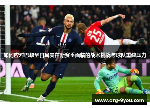 如何应对巴黎圣日耳曼在新赛季面临的战术挑战与球队重建压力