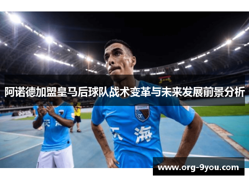 阿诺德加盟皇马后球队战术变革与未来发展前景分析