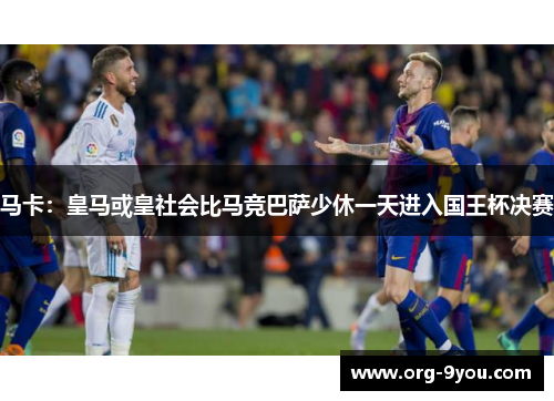 马卡：皇马或皇社会比马竞巴萨少休一天进入国王杯决赛