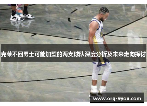 克莱不回勇士可能加盟的两支球队深度分析及未来走向探讨