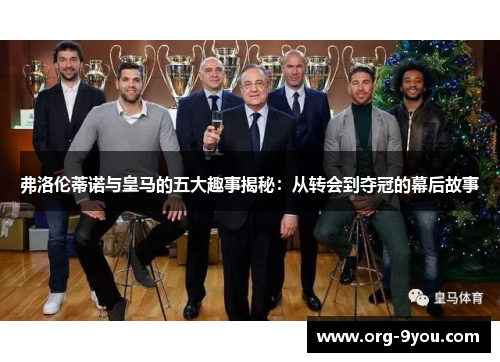 弗洛伦蒂诺与皇马的五大趣事揭秘：从转会到夺冠的幕后故事