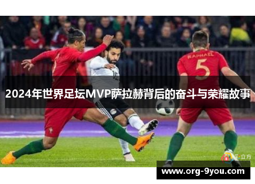 2024年世界足坛MVP萨拉赫背后的奋斗与荣耀故事