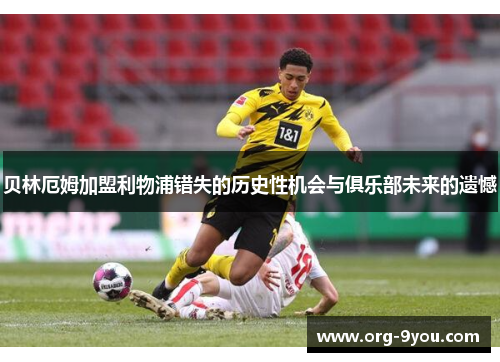 贝林厄姆加盟利物浦错失的历史性机会与俱乐部未来的遗憾