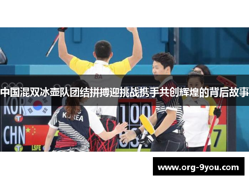 中国混双冰壶队团结拼搏迎挑战携手共创辉煌的背后故事