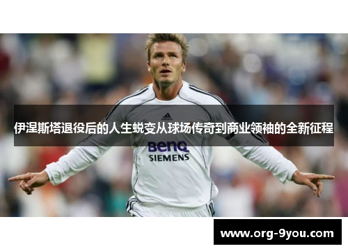 伊涅斯塔退役后的人生蜕变从球场传奇到商业领袖的全新征程