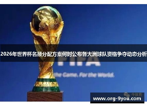 2026年世界杯名额分配方案何时公布各大洲球队资格争夺动态分析
