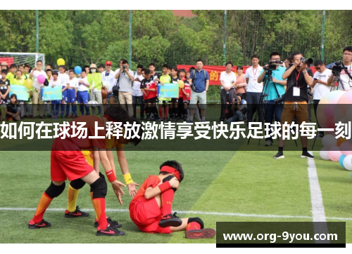 如何在球场上释放激情享受快乐足球的每一刻