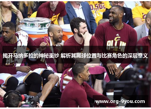 揭开马纳多拉的神秘面纱 解析其踢球位置与比赛角色的深层意义
