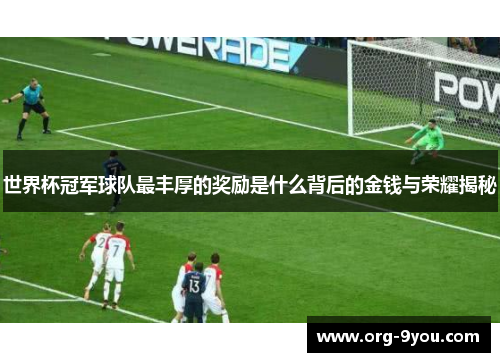 世界杯冠军球队最丰厚的奖励是什么背后的金钱与荣耀揭秘