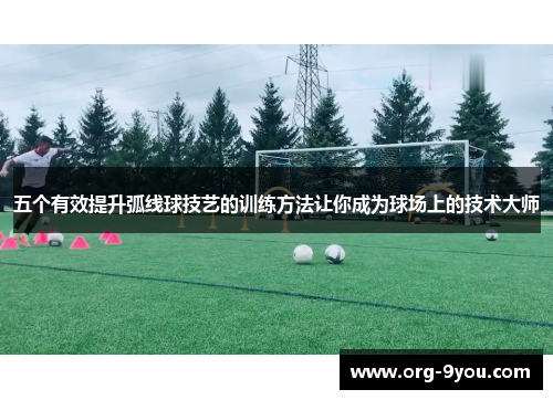 五个有效提升弧线球技艺的训练方法让你成为球场上的技术大师