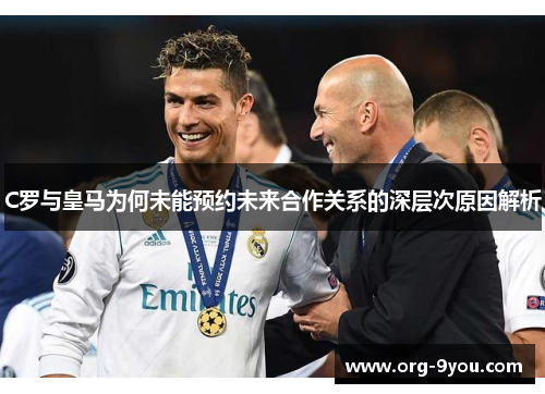 C罗与皇马为何未能预约未来合作关系的深层次原因解析