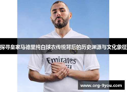 探寻皇家马德里纯白球衣传统背后的历史渊源与文化象征
