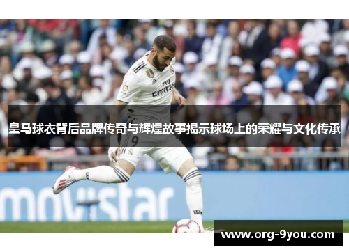 皇马球衣背后品牌传奇与辉煌故事揭示球场上的荣耀与文化传承