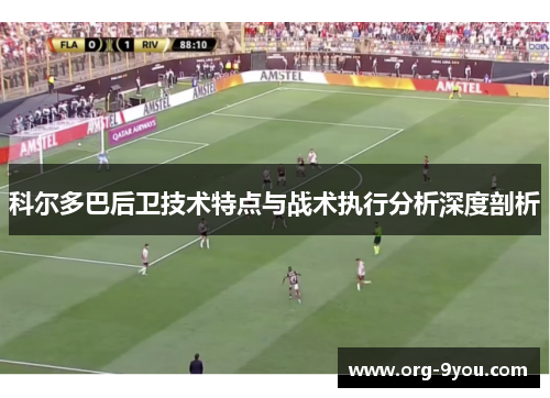 科尔多巴后卫技术特点与战术执行分析深度剖析