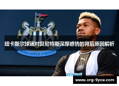 纽卡斯尔球迷对贝尼特斯深厚感情的背后原因解析