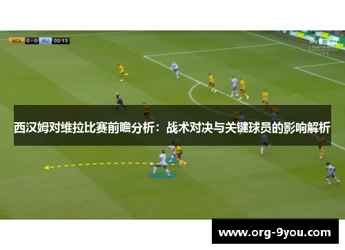 西汉姆对维拉比赛前瞻分析：战术对决与关键球员的影响解析